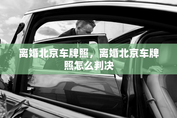 离婚北京车牌照,离婚北京车牌照怎么判决 离婚北京车牌照,离婚北京车牌照怎么判决