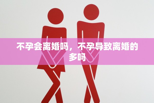 不孕会离婚吗,不孕导致离婚的多吗 不孕会离婚吗,不孕导致离婚的多吗