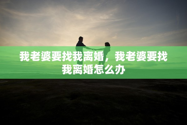 我老婆要找我离婚,我老婆要找我离婚怎么办 我老婆要找我离婚,我老婆要找我离婚怎么办