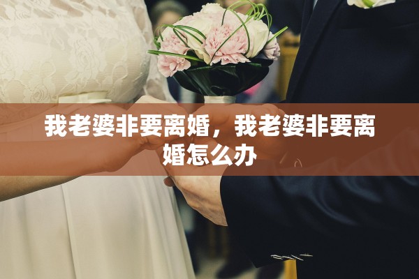 我老婆非要离婚,我老婆非要离婚怎么办 我老婆非要离婚,我老婆非要离婚怎么办