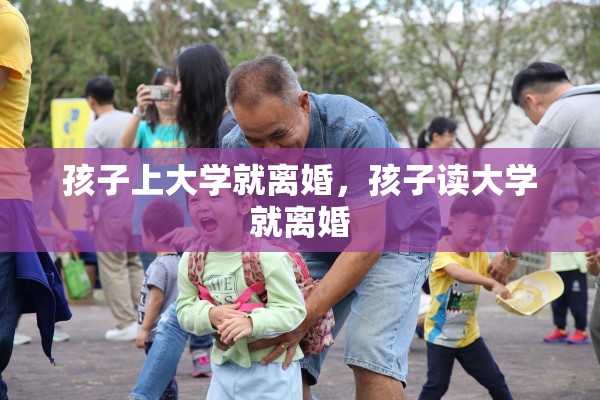 孩子上大学就离婚,孩子读大学就离婚 孩子上大学就离婚,孩子读大学就离婚