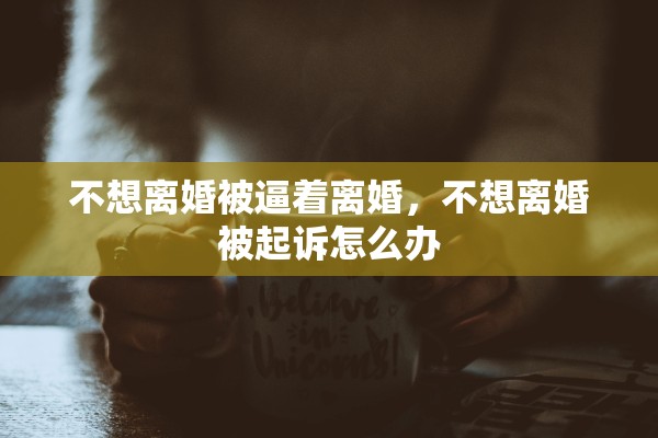 不想离婚被逼着离婚，不想离婚被起诉怎么办