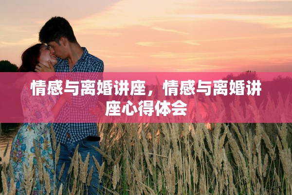 情感与离婚讲座，情感与离婚讲座心得体会