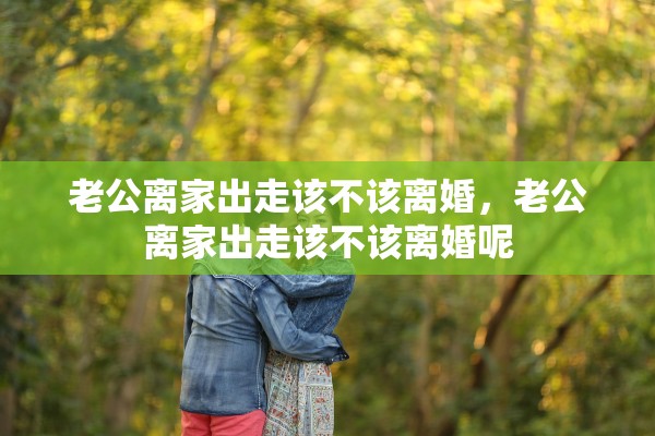 老公离家出走该不该离婚，老公离家出走该不该离婚呢