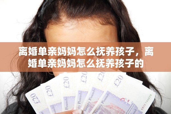 离婚单亲妈妈怎么抚养孩子，离婚单亲妈妈怎么抚养孩子的