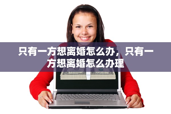 只有一方想离婚怎么办，只有一方想离婚怎么办理