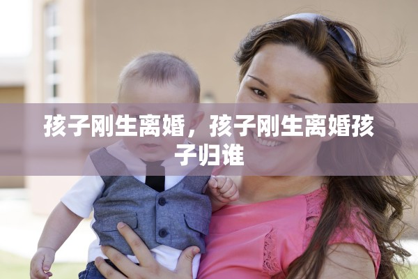 孩子刚生离婚，孩子刚生离婚孩子归谁