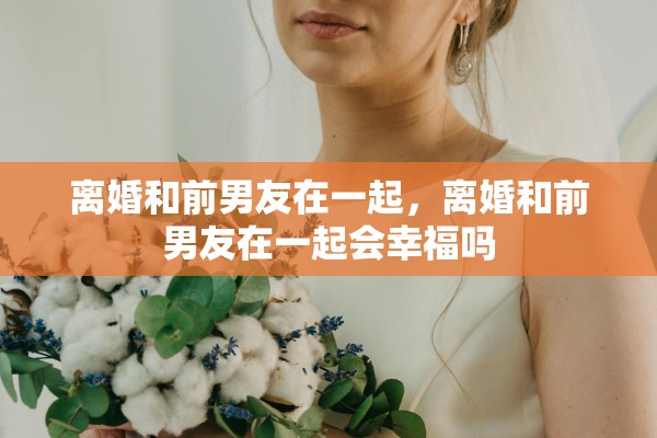 离婚和前男友在一起，离婚和前男友在一起会幸福吗