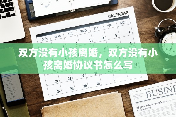 双方没有小孩离婚,双方没有小孩离婚协议书怎么写 双方没有小孩离婚,双方没有小孩离婚协议书怎么写