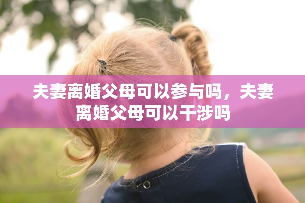 夫妻离婚父母可以参与吗，夫妻离婚父母可以干涉吗