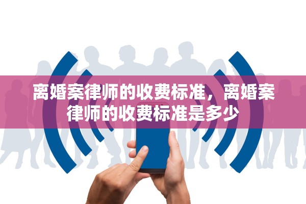 离婚案律师的收费标准，离婚案律师的收费标准是多少