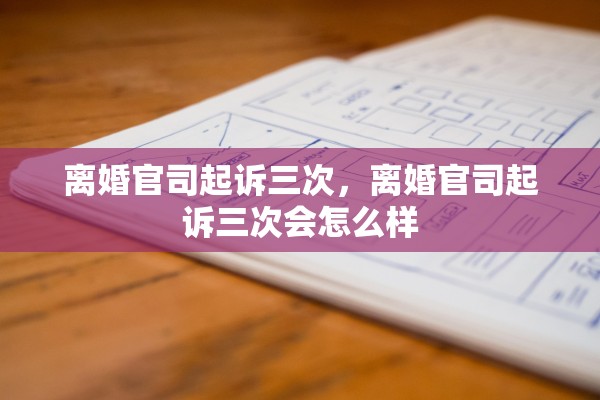 离婚官司起诉三次，离婚官司起诉三次会怎么样