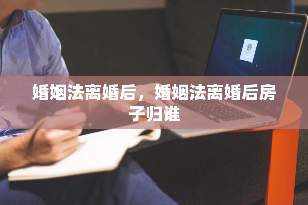 婚姻法离婚后，婚姻法离婚后房子归谁