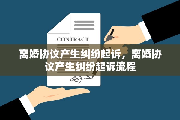 离婚协议产生纠纷起诉,离婚协议产生纠纷起诉流程 离婚协议产生纠纷起诉,离婚协议产生纠纷起诉流程
