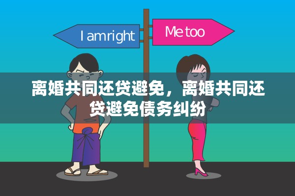离婚共同还贷避免,离婚共同还贷避免债务纠纷 离婚共同还贷避免,离婚共同还贷避免债务纠纷