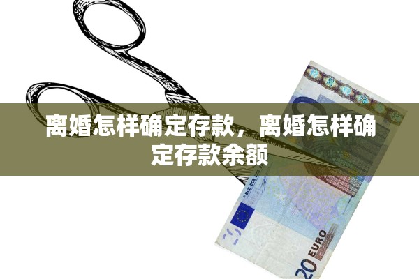 离婚怎样确定存款,离婚怎样确定存款余额 离婚怎样确定存款,离婚怎样确定存款余额