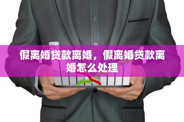 假离婚贷款离婚,假离婚贷款离婚怎么处理 假离婚贷款离婚,假离婚贷款离婚怎么处理