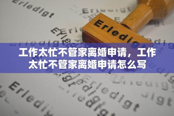 工作太忙不管家离婚申请,工作太忙不管家离婚申请怎么写 工作太忙不管家离婚申请,工作太忙不管家离婚申请怎么写