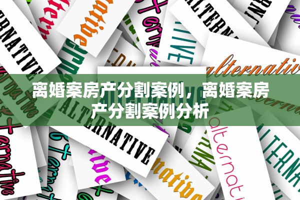 离婚案房产分割案例,离婚案房产分割案例分析 离婚案房产分割案例,离婚案房产分割案例分析