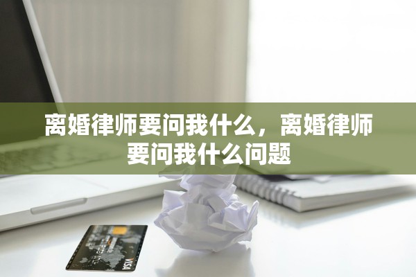 离婚律师要问我什么，离婚律师要问我什么问题