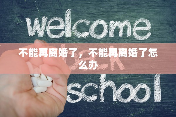 不能再离婚了,不能再离婚了怎么办 不能再离婚了,不能再离婚了怎么办