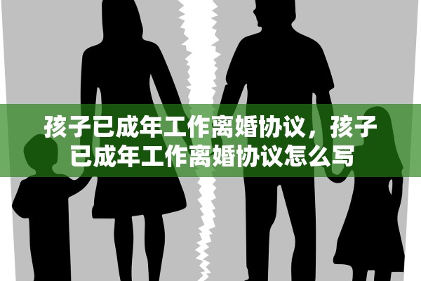 孩子已成年工作离婚协议,孩子已成年工作离婚协议怎么写 孩子已成年工作离婚协议,孩子已成年工作离婚协议怎么写