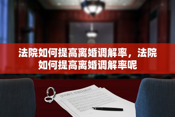 法院如何提高离婚调解率,法院如何提高离婚调解率呢 法院如何提高离婚调解率,法院如何提高离婚调解率呢