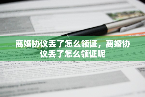 离婚协议丢了怎么领证,离婚协议丢了怎么领证呢 离婚协议丢了怎么领证,离婚协议丢了怎么领证呢