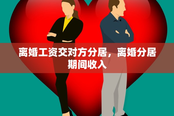 离婚工资交对方分居,离婚分居期间收入 离婚工资交对方分居,离婚分居期间收入