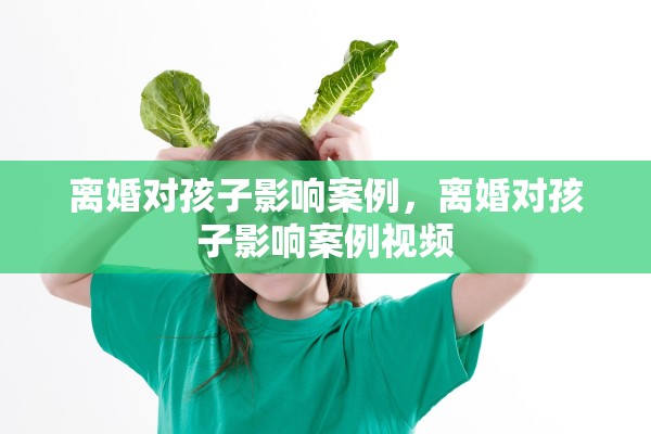 离婚对孩子影响案例,离婚对孩子影响案例视频 离婚对孩子影响案例,离婚对孩子影响案例视频