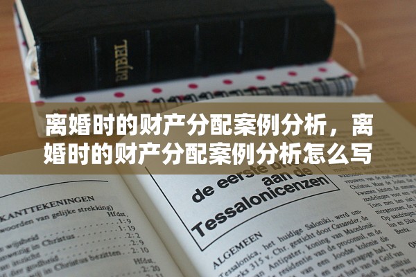 离婚时的财产分配案例分析,离婚时的财产分配案例分析怎么写 离婚时的财产分配案例分析,离婚时的财产分配案例分析怎么写