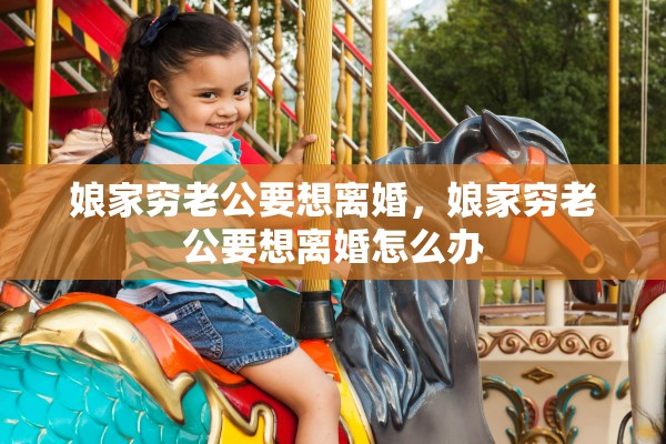 娘家穷老公要想离婚,娘家穷老公要想离婚怎么办 娘家穷老公要想离婚,娘家穷老公要想离婚怎么办