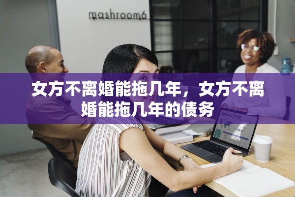 女方不离婚能拖几年，女方不离婚能拖几年的债务