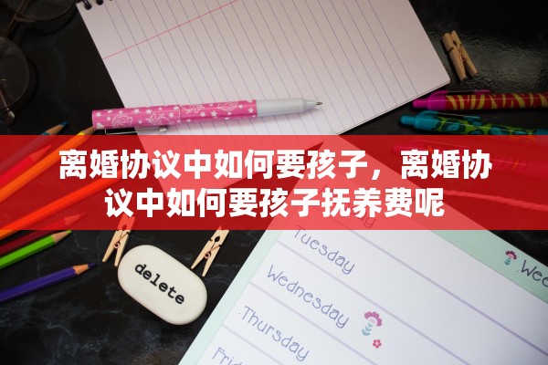 离婚协议中如何要孩子，离婚协议中如何要孩子抚养费呢