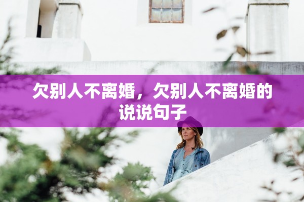 欠别人不离婚，欠别人不离婚的说说句子