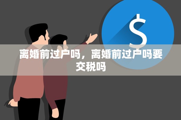 离婚前过户吗，离婚前过户吗要交税吗