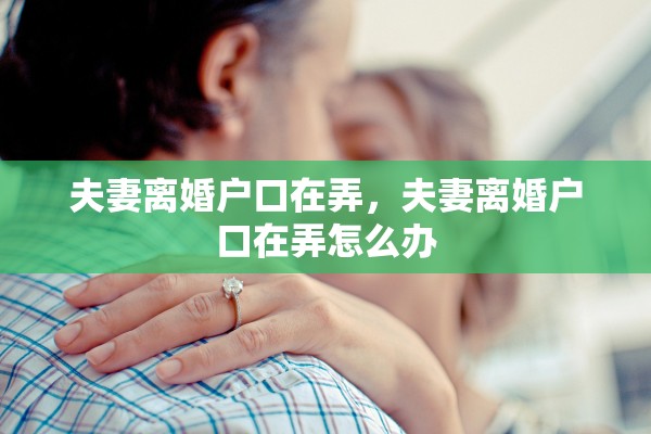 夫妻离婚户口在弄，夫妻离婚户口在弄怎么办