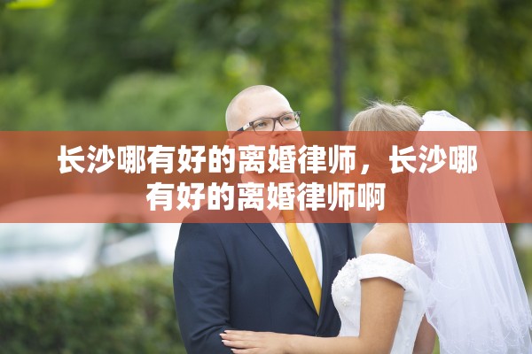 长沙哪有好的离婚律师，长沙哪有好的离婚律师啊