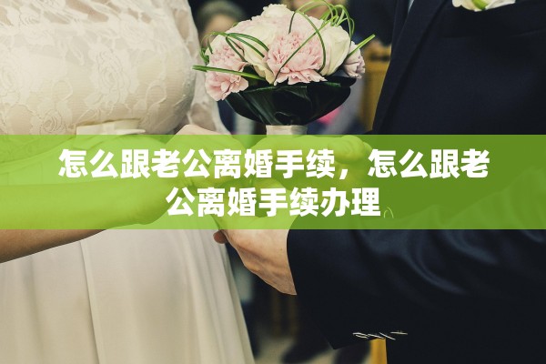 怎么跟老公离婚手续，怎么跟老公离婚手续办理
