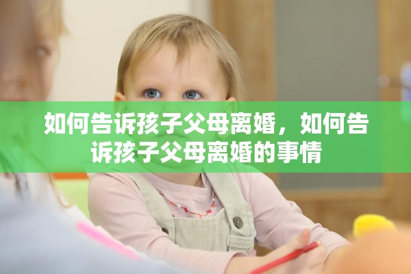 如何告诉孩子父母离婚,如何告诉孩子父母离婚的事情 如何告诉孩子父母离婚,如何告诉孩子父母离婚的事情