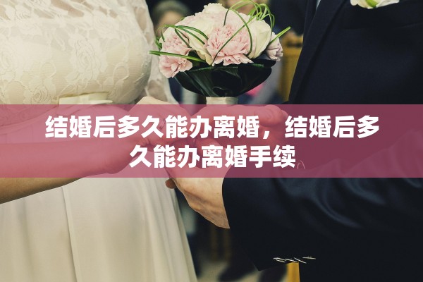 结婚后多久能办离婚，结婚后多久能办离婚手续