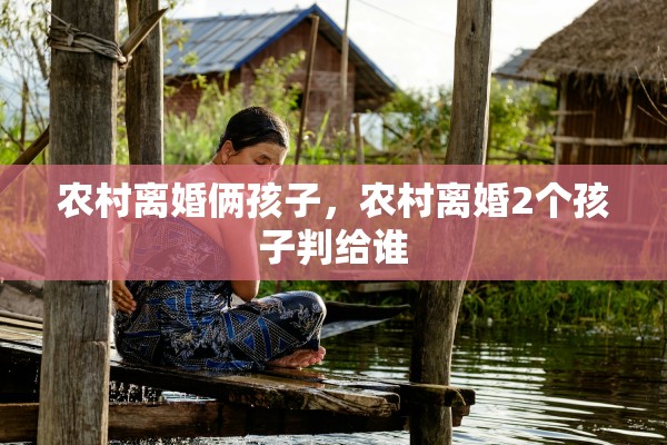 农村离婚俩孩子，农村离婚2个孩子判给谁