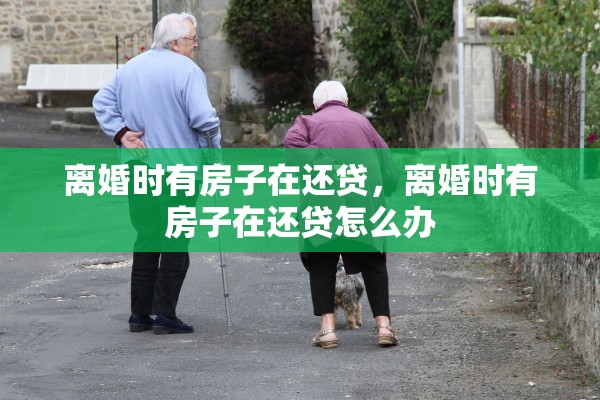 离婚时有房子在还贷，离婚时有房子在还贷怎么办