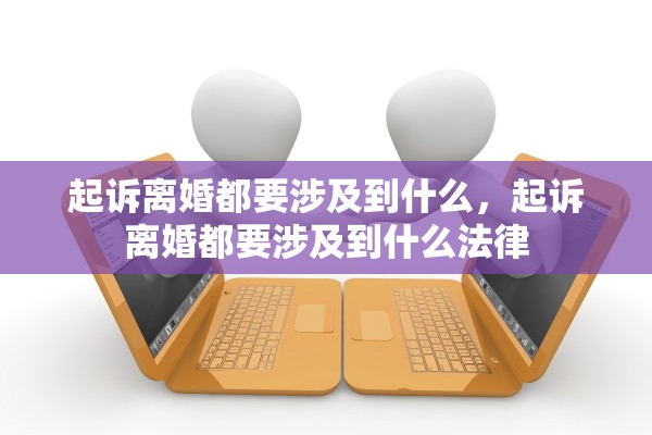 起诉离婚都要涉及到什么，起诉离婚都要涉及到什么法律