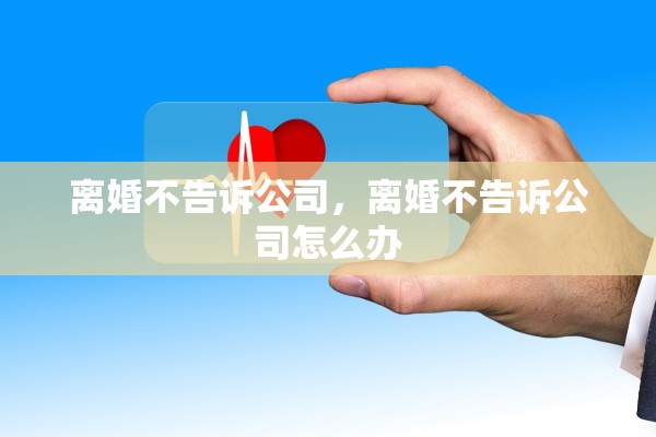 离婚不告诉公司,离婚不告诉公司怎么办 离婚不告诉公司,离婚不告诉公司怎么办