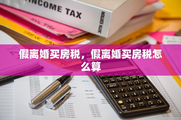 假离婚买房税,假离婚买房税怎么算 假离婚买房税,假离婚买房税怎么算