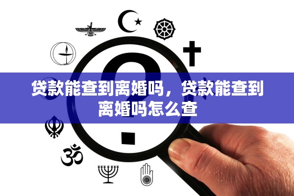贷款能查到离婚吗,贷款能查到离婚吗怎么查 贷款能查到离婚吗,贷款能查到离婚吗怎么查