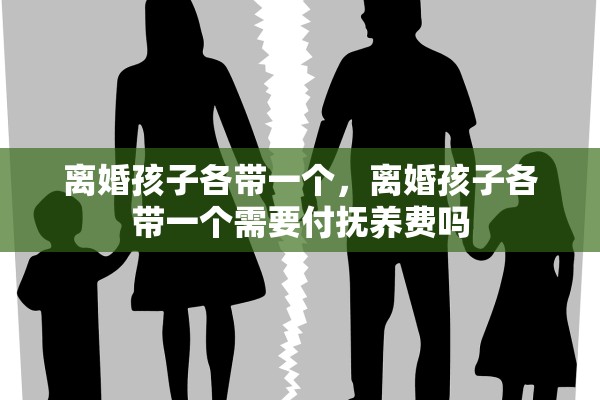 离婚孩子各带一个,离婚孩子各带一个需要付抚养费吗 离婚孩子各带一个,离婚孩子各带一个需要付抚养费吗
