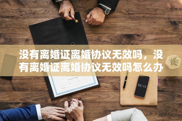 没有离婚证离婚协议无效吗，没有离婚证离婚协议无效吗怎么办