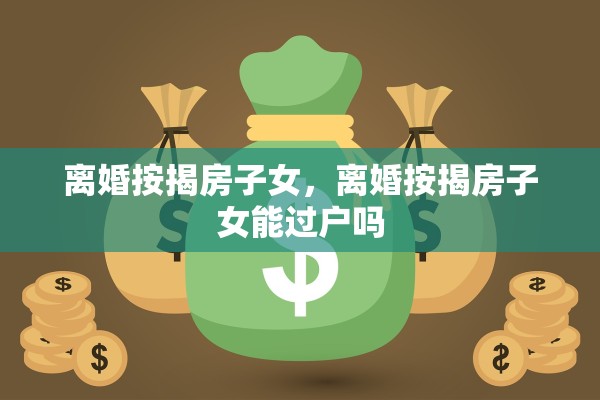 离婚按揭房子女,离婚按揭房子女能过户吗 离婚按揭房子女,离婚按揭房子女能过户吗